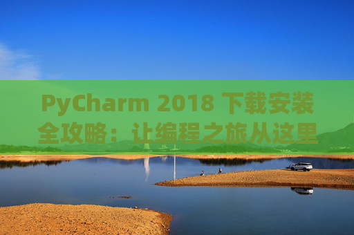 PyCharm 2018 下载安装全攻略：让编程之旅从这里开始